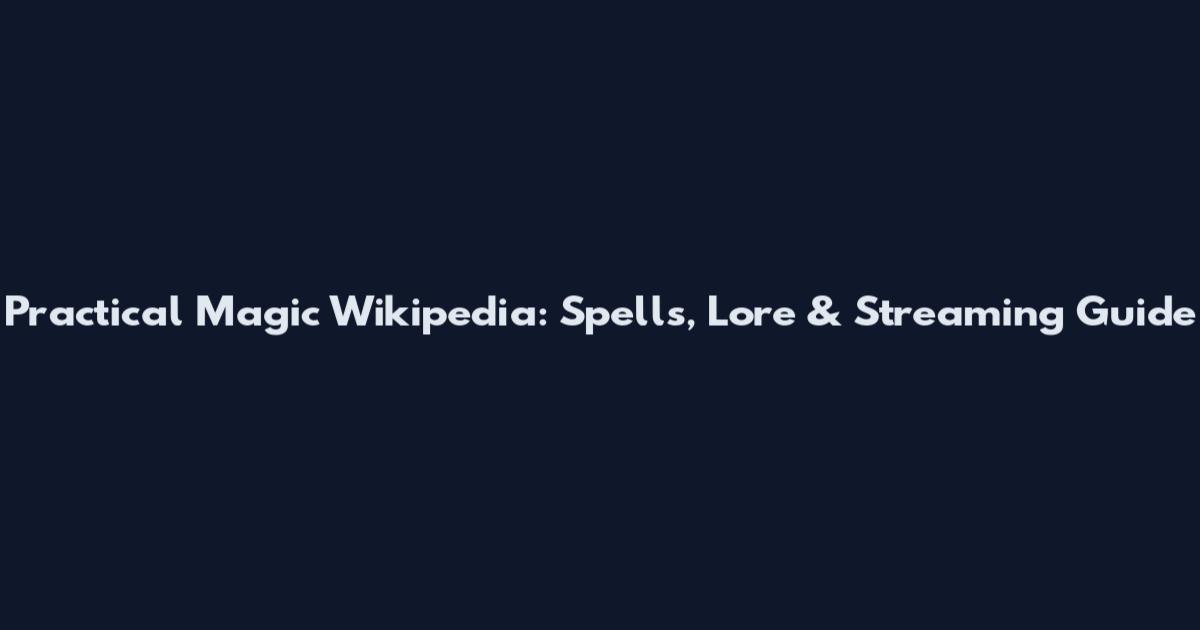 Practical Magic Wikipedia: Spells, Lore & Streaming Guide