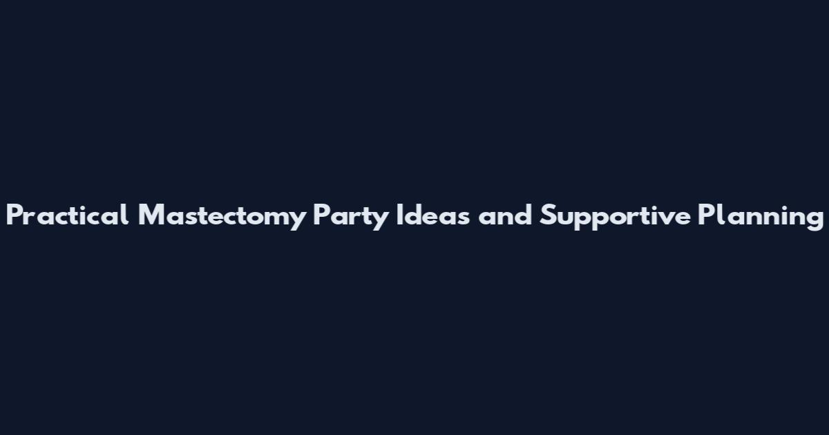 Practical Mastectomy Party Ideas and Supportive Planning
