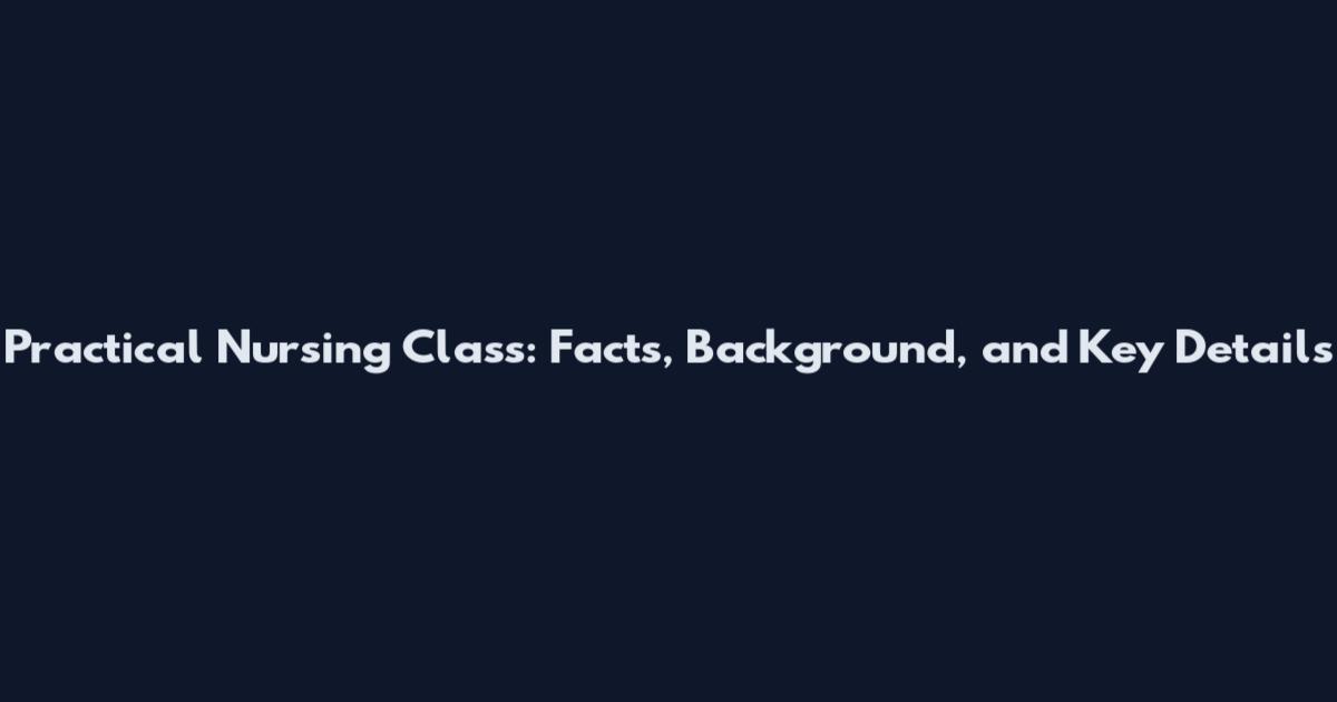 Practical Nursing Class: Facts, Background, and Key Details