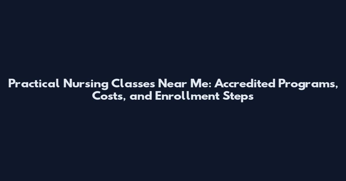 Practical Nursing Classes Near Me: Accredited Programs, Costs, and Enrollment Steps