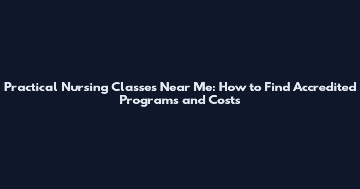 Practical Nursing Classes Near Me: How to Find Accredited Programs and Costs