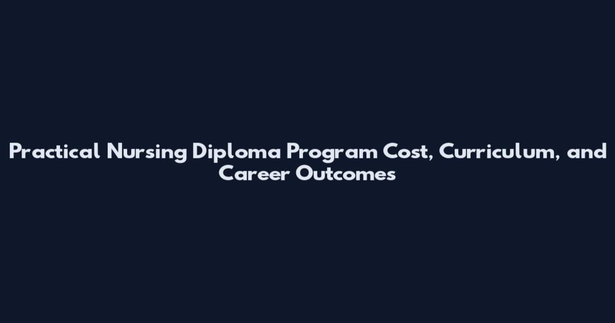 Practical Nursing Diploma Program Cost, Curriculum, and Career Outcomes