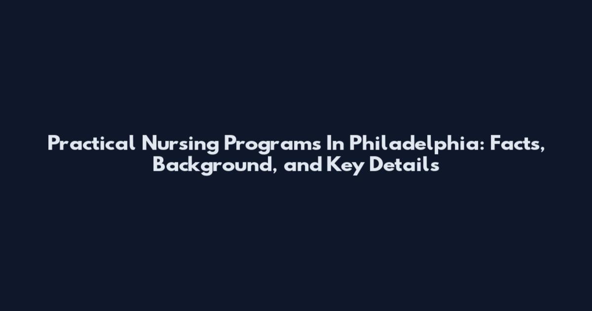 Practical Nursing Programs In Philadelphia: Facts, Background, and Key Details
