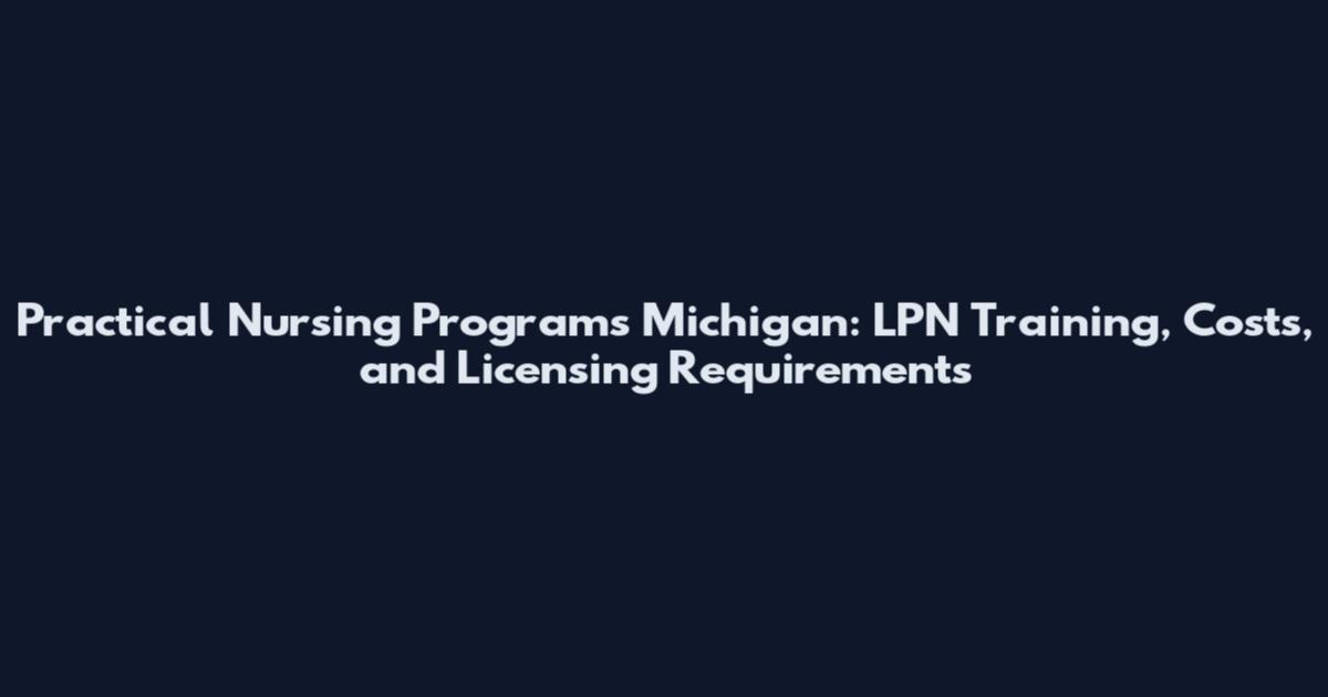 Practical Nursing Programs Michigan: LPN Training, Costs, and Licensing Requirements