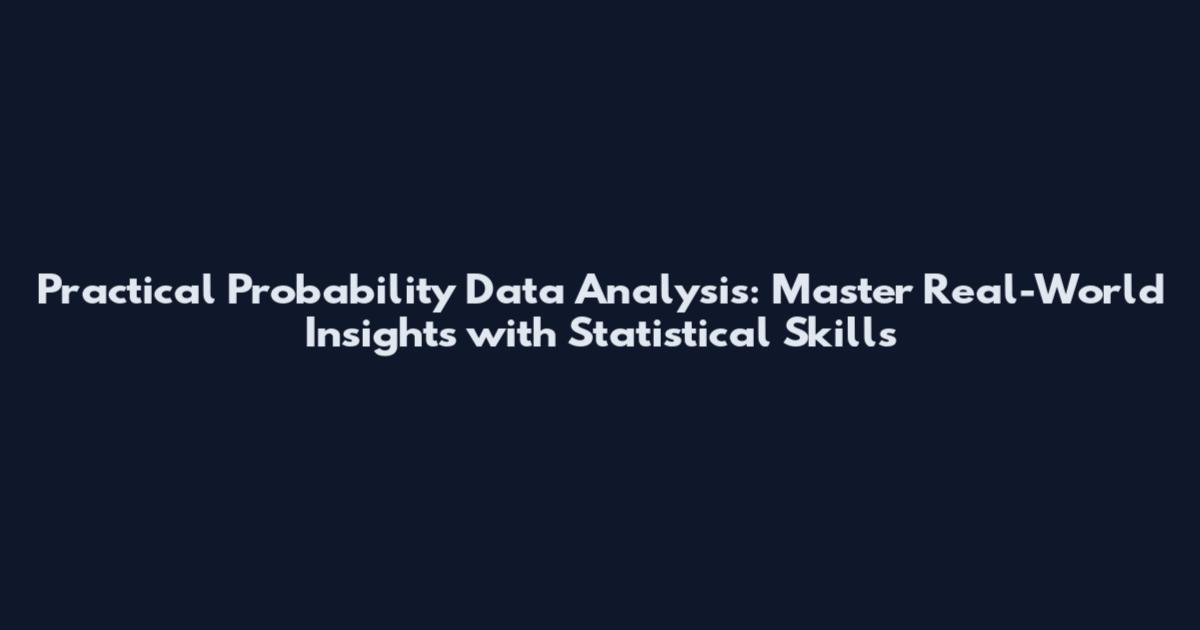 Practical Probability Data Analysis: Master Real-World Insights with Statistical Skills