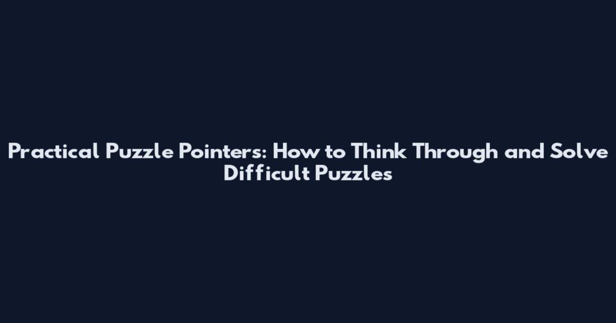 Practical Puzzle Pointers: How to Think Through and Solve Difficult Puzzles