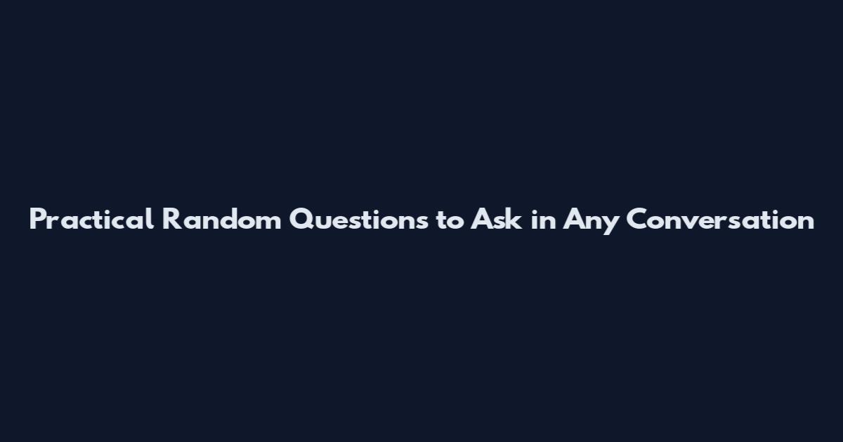 Practical Random Questions to Ask in Any Conversation