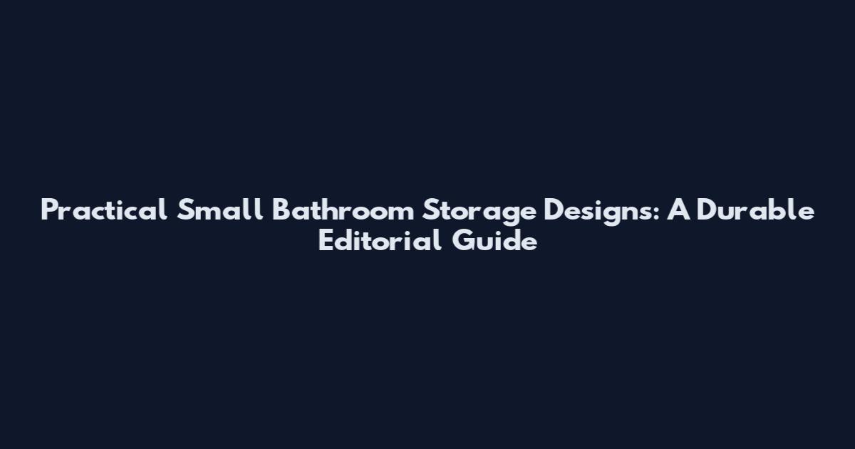 Practical Small Bathroom Storage Designs: A Durable Editorial Guide