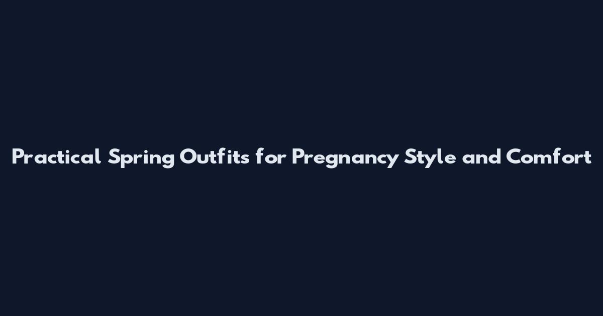 Practical Spring Outfits for Pregnancy Style and Comfort