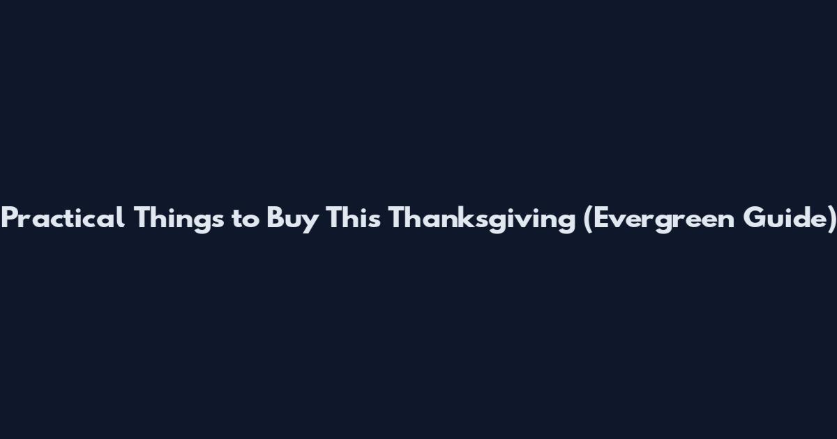 Practical Things to Buy This Thanksgiving (Evergreen Guide)