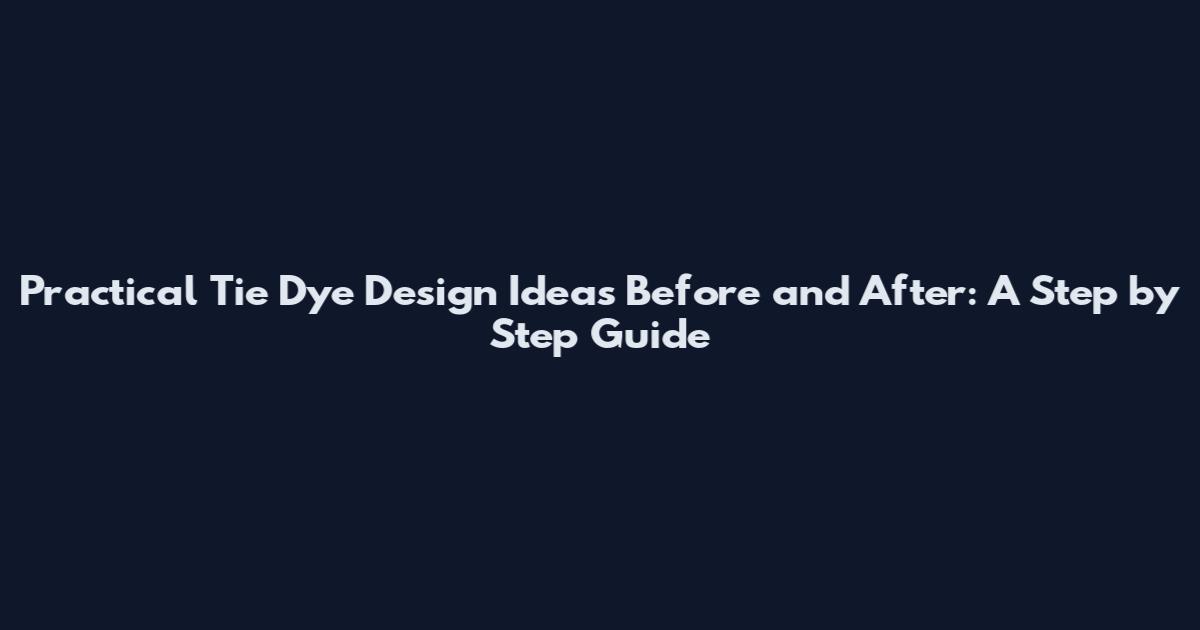 Practical Tie Dye Design Ideas Before and After: A Step by Step Guide