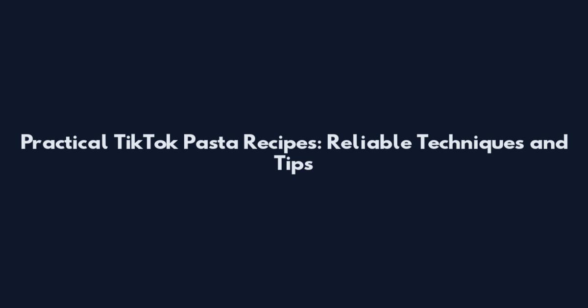 Practical TikTok Pasta Recipes: Reliable Techniques and Tips