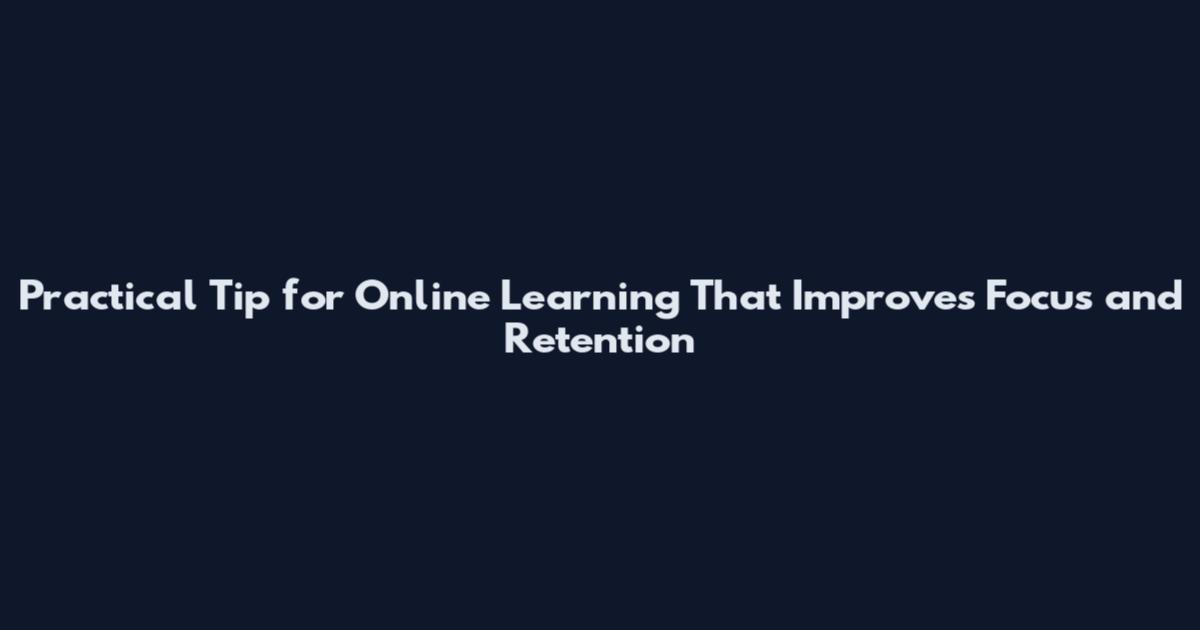 Practical Tip for Online Learning That Improves Focus and Retention