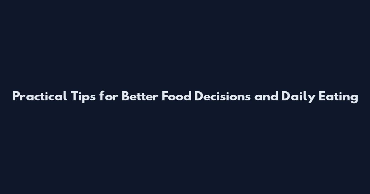 Practical Tips for Better Food Decisions and Daily Eating