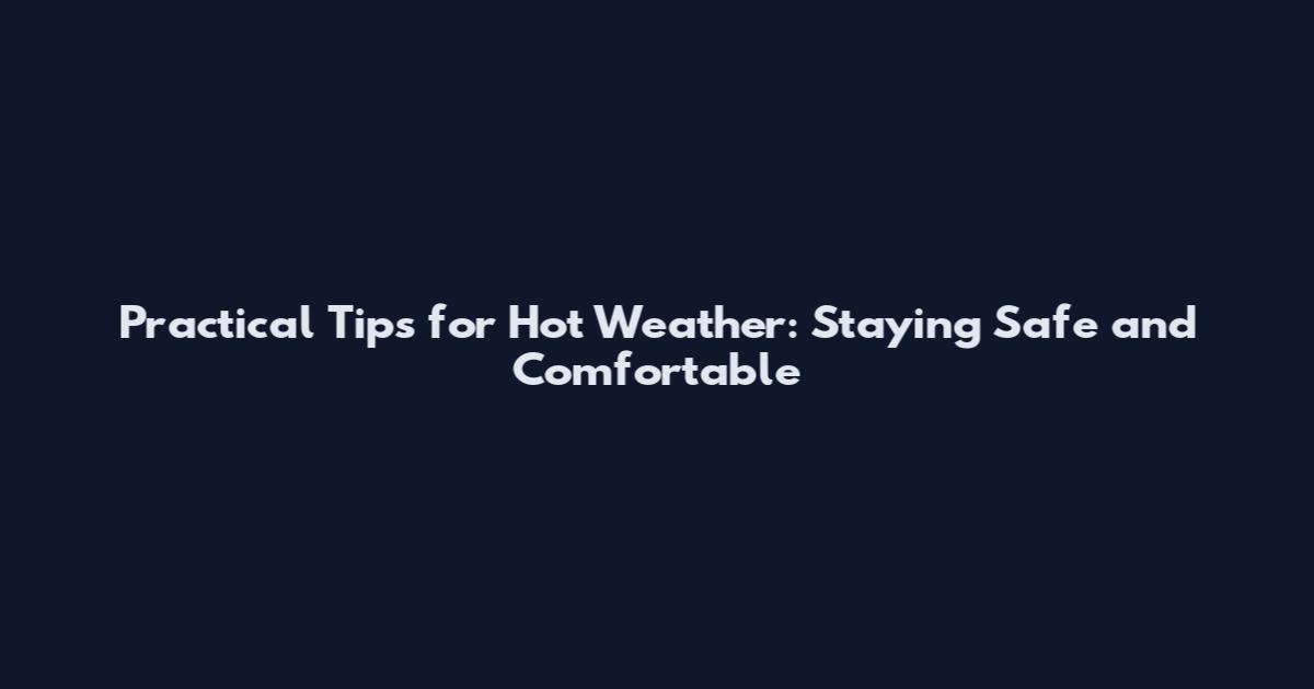 Practical Tips for Hot Weather: Staying Safe and Comfortable