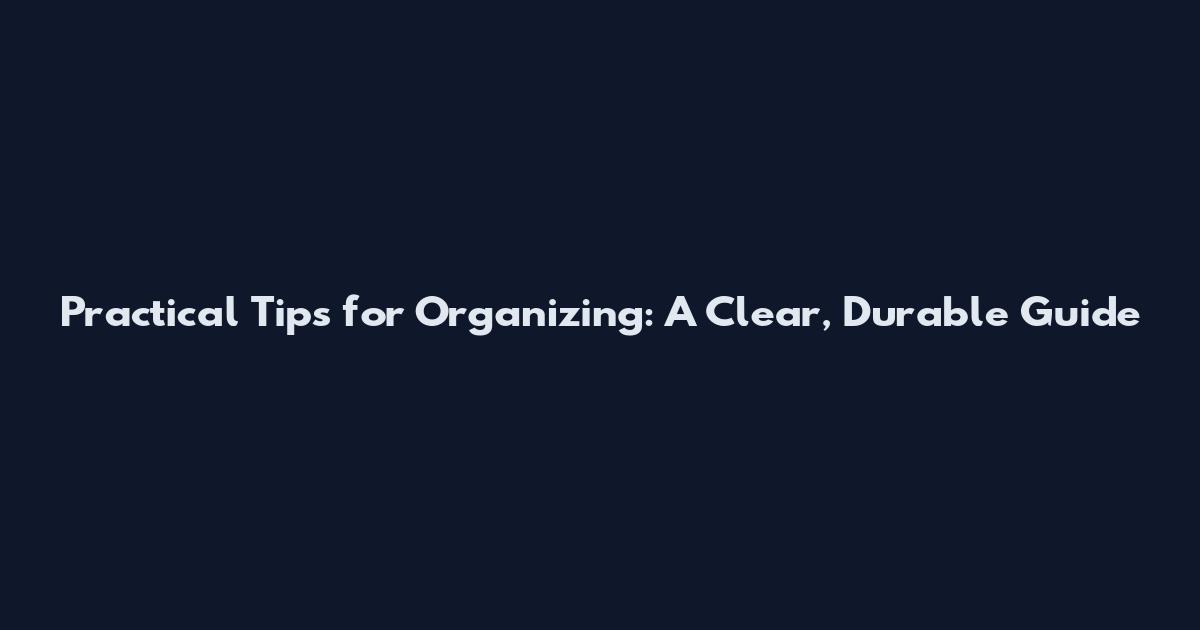 Practical Tips for Organizing: A Clear, Durable Guide