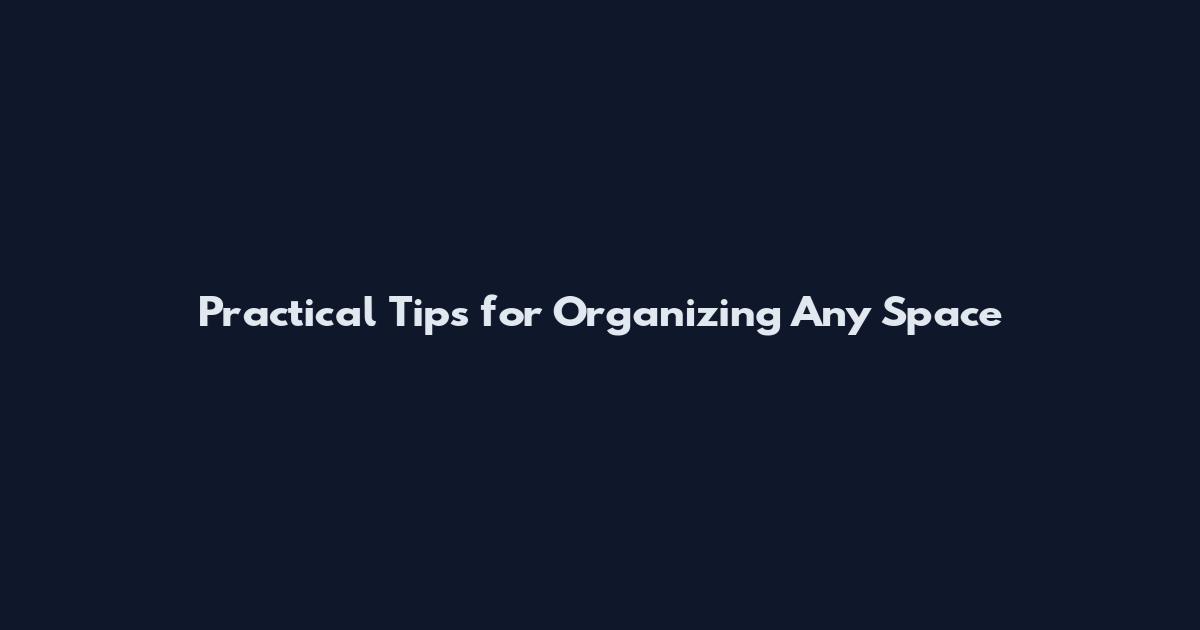 Practical Tips for Organizing Any Space