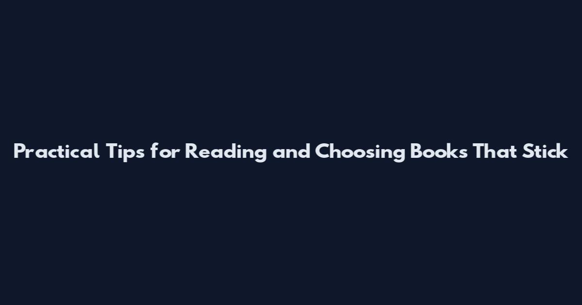 Practical Tips for Reading and Choosing Books That Stick