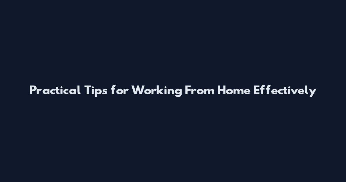Practical Tips for Working From Home Effectively