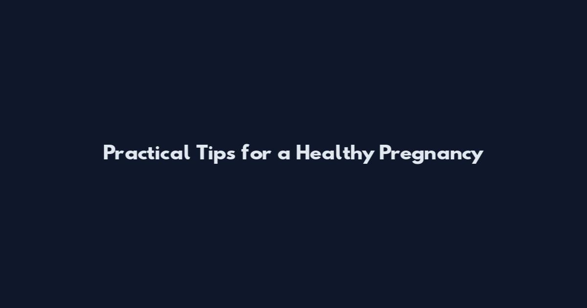 Practical Tips for a Healthy Pregnancy
