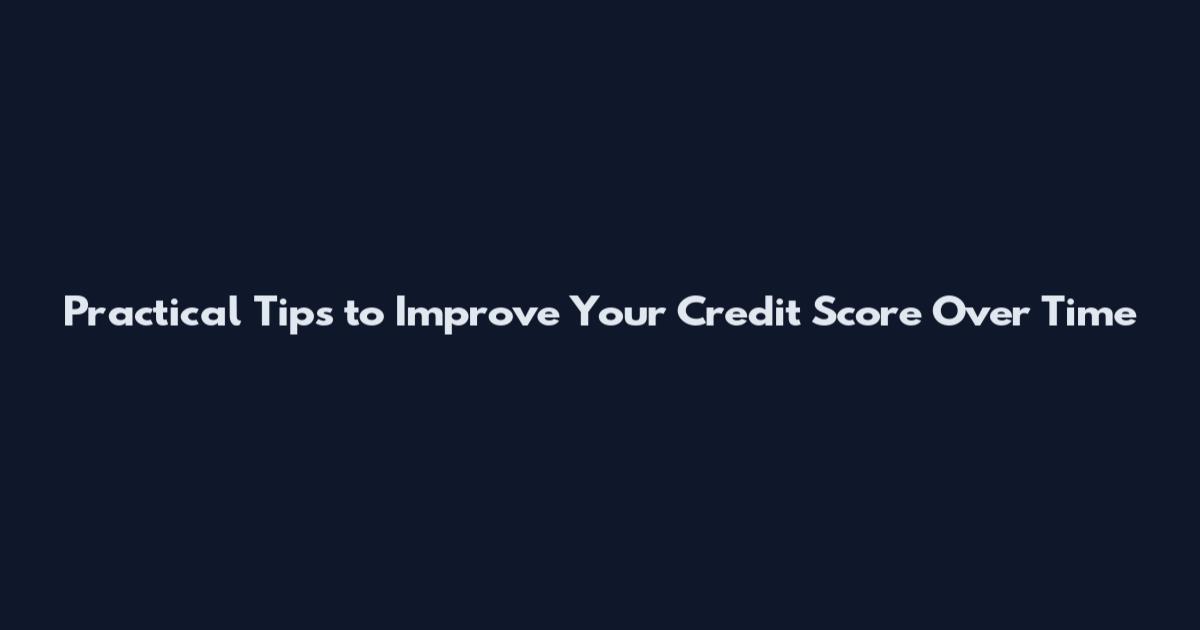 Practical Tips to Improve Your Credit Score Over Time
