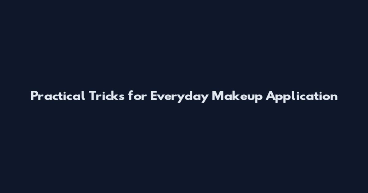 Practical Tricks for Everyday Makeup Application