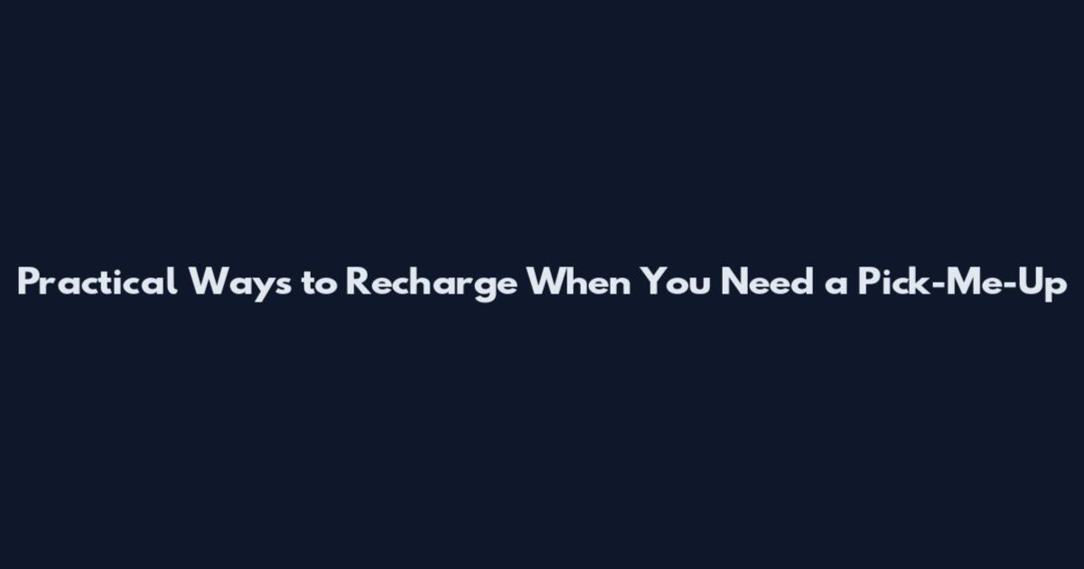 Practical Ways to Recharge When You Need a Pick-Me-Up