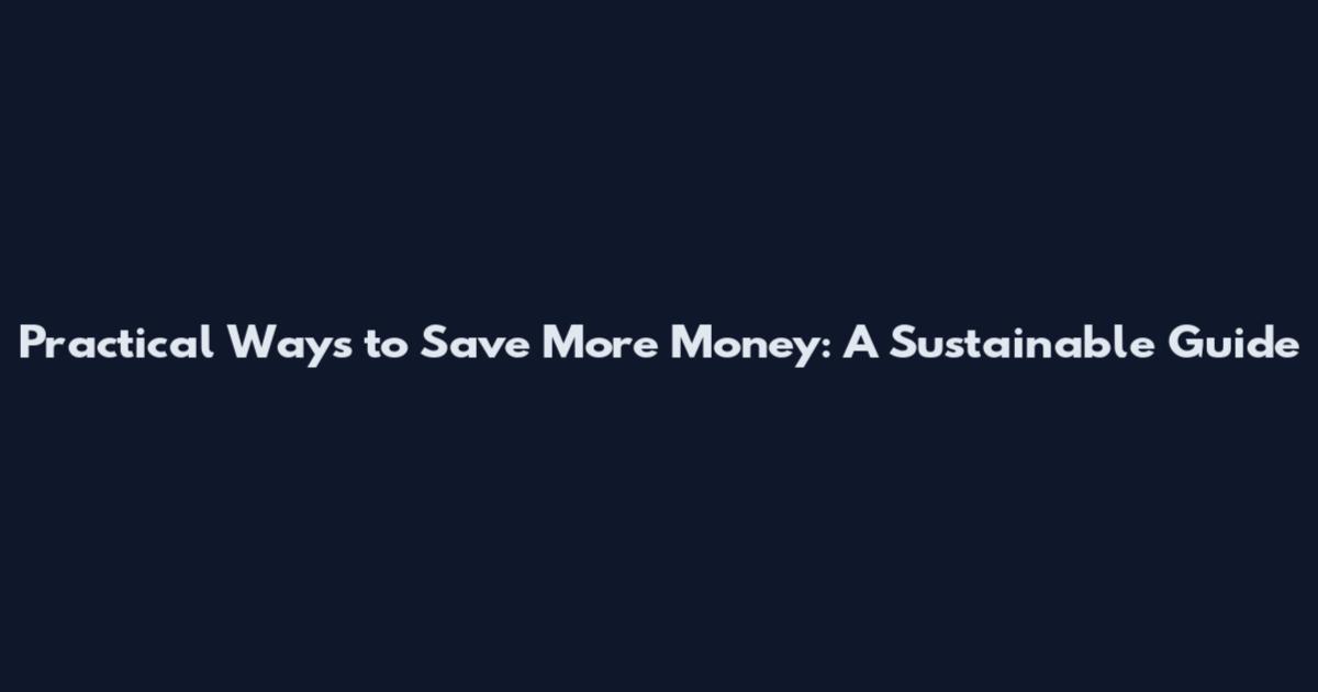 Practical Ways to Save More Money: A Sustainable Guide