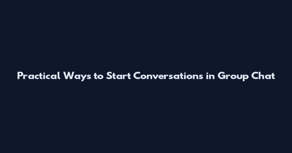 Practical Ways to Start Conversations in Group Chat