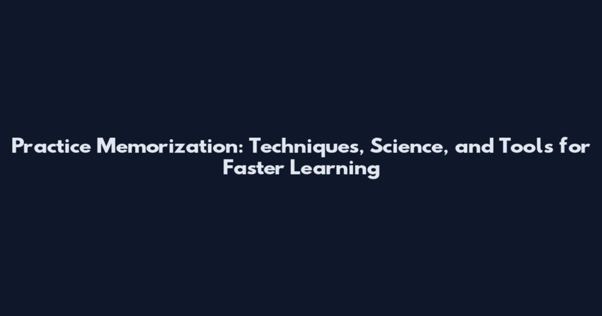 Practice Memorization: Techniques, Science, and Tools for Faster Learning
