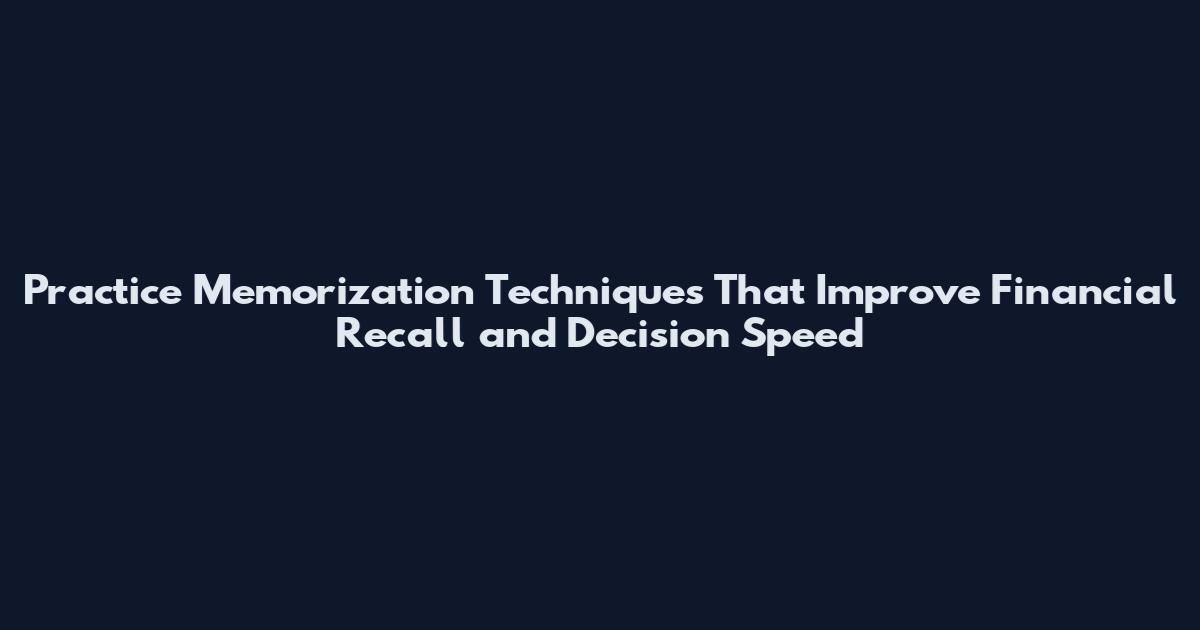 Practice Memorization Techniques That Improve Financial Recall and Decision Speed