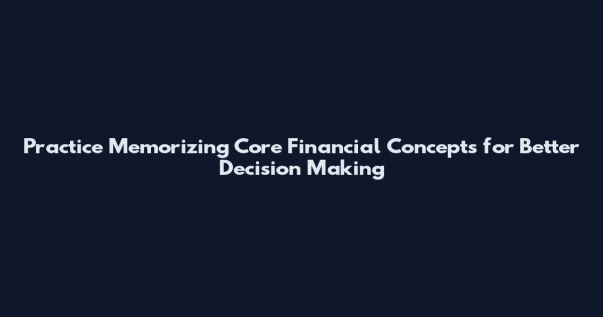 Practice Memorizing Core Financial Concepts for Better Decision Making