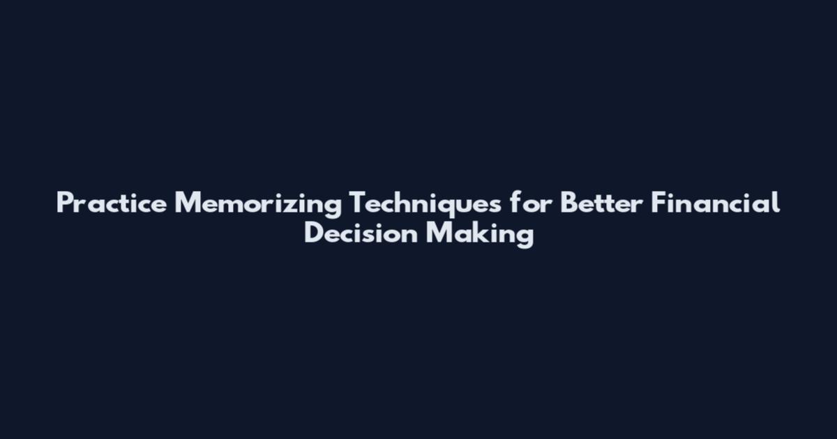 Practice Memorizing Techniques for Better Financial Decision Making