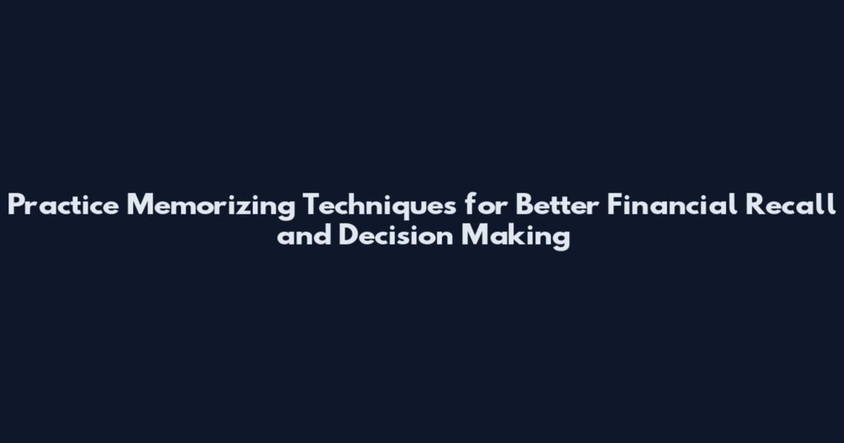 Practice Memorizing Techniques for Better Financial Recall and Decision Making