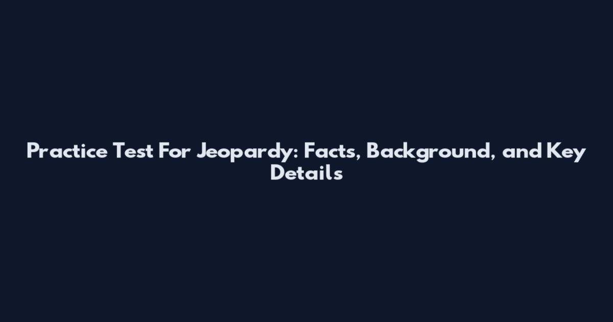 Practice Test For Jeopardy: Facts, Background, and Key Details