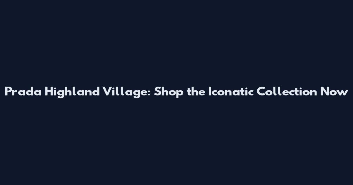 Prada Highland Village: Shop the Iconatic Collection Now