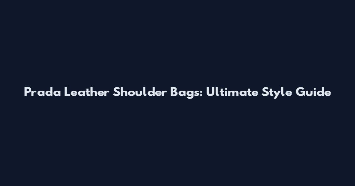 Prada Leather Shoulder Bags: Ultimate Style Guide