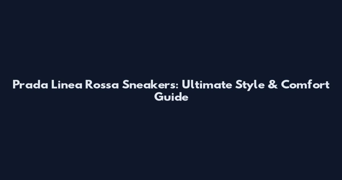 Prada Linea Rossa Sneakers: Ultimate Style & Comfort Guide
