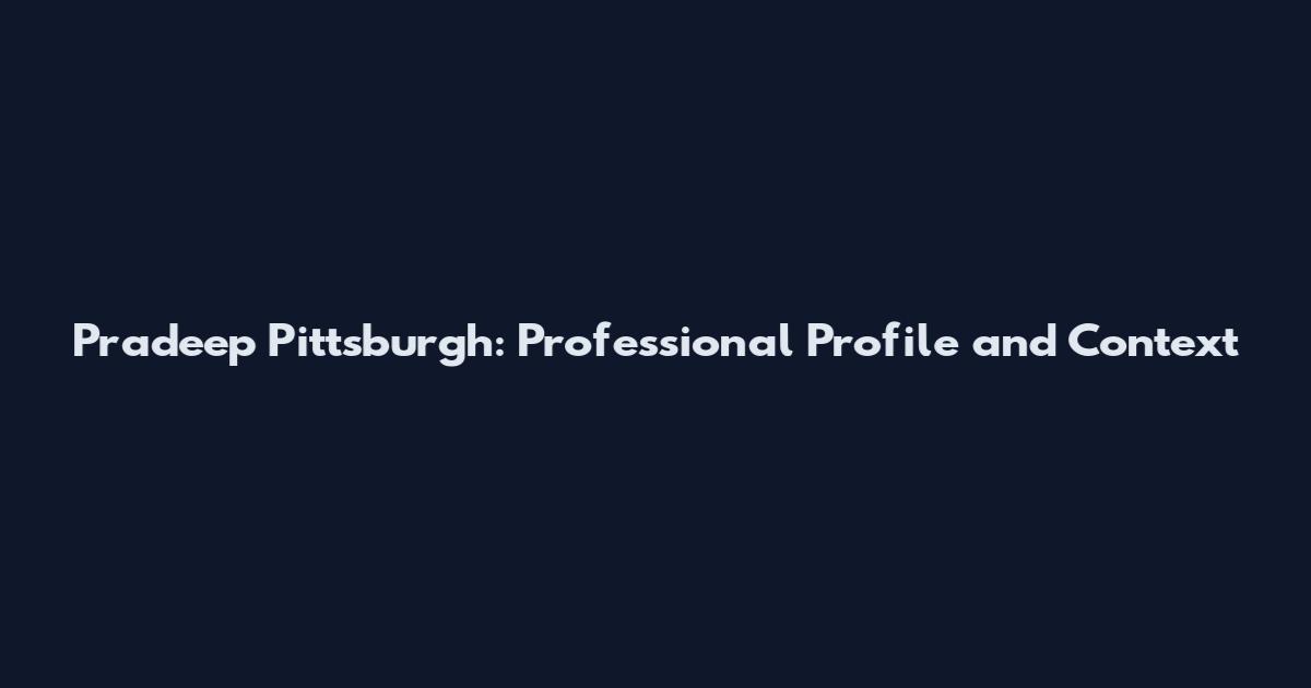 Pradeep Pittsburgh: Professional Profile and Context