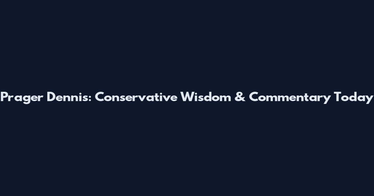 Prager Dennis: Conservative Wisdom & Commentary Today