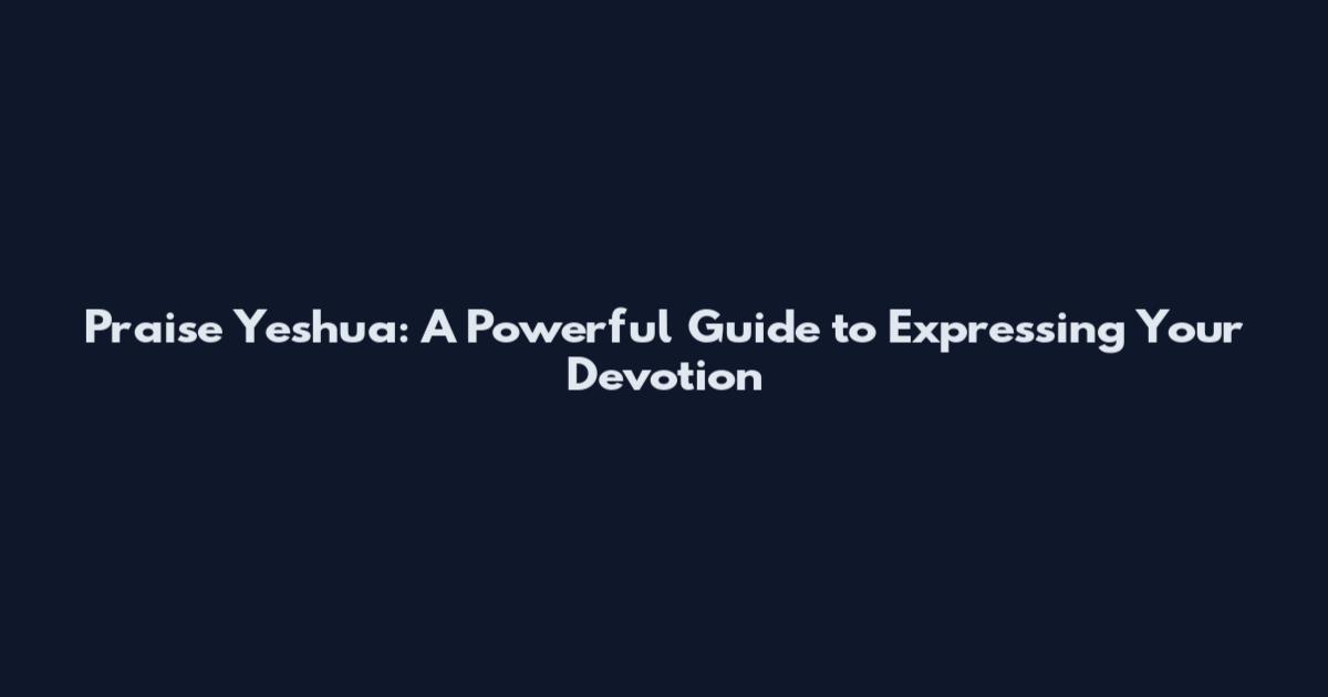 Praise Yeshua: A Powerful Guide to Expressing Your Devotion