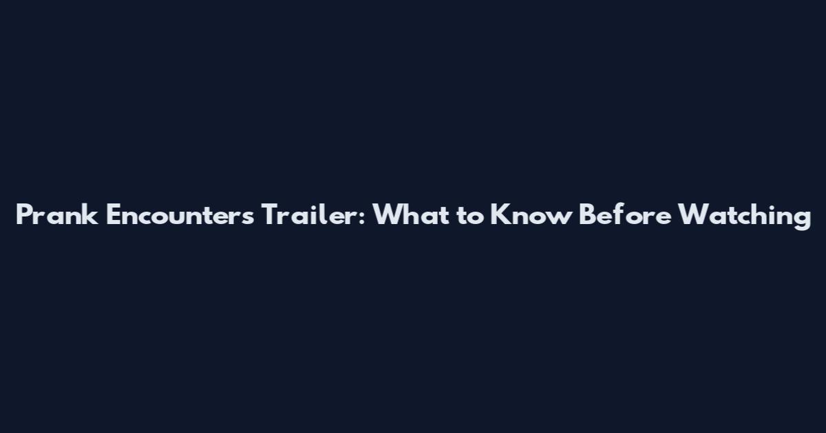 Prank Encounters Trailer: What to Know Before Watching