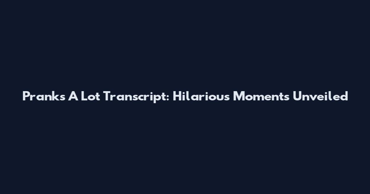 Pranks A Lot Transcript: Hilarious Moments Unveiled