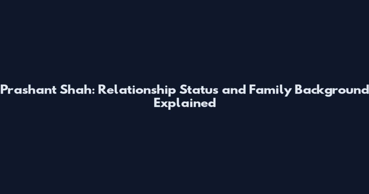 Prashant Shah: Relationship Status and Family Background Explained
