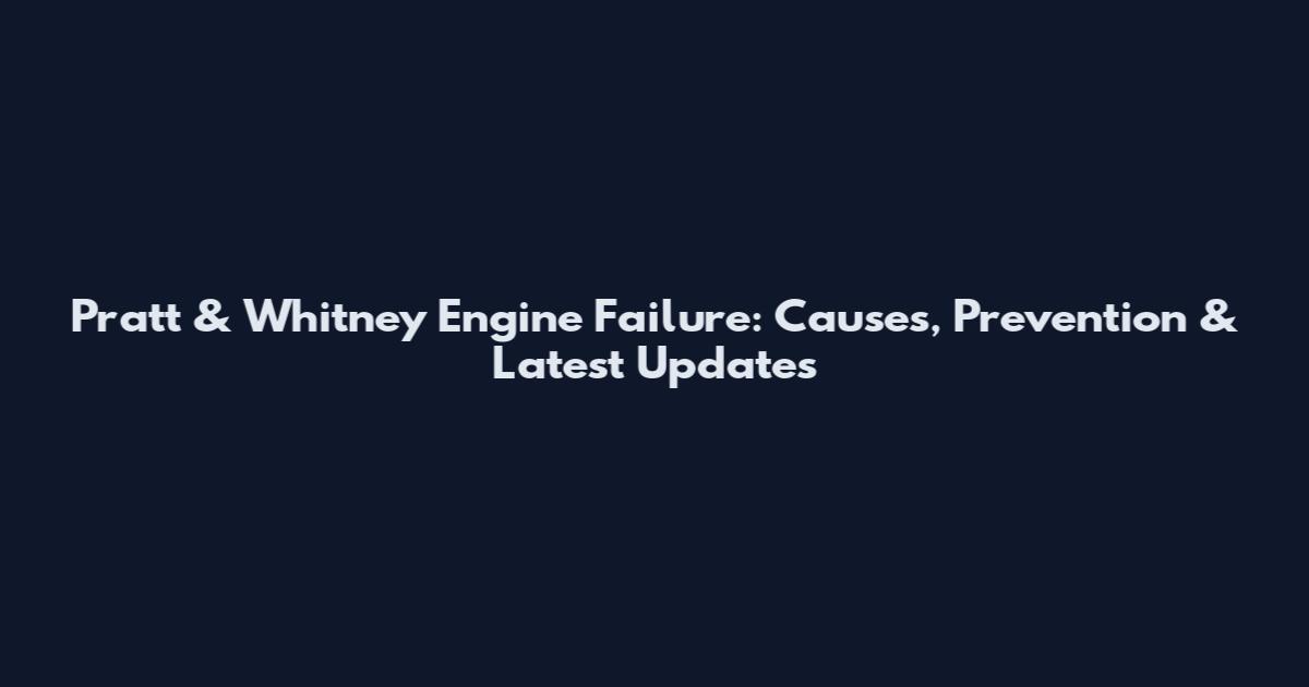 Pratt & Whitney Engine Failure: Causes, Prevention & Latest Updates