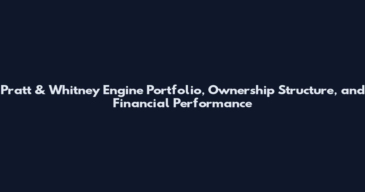 Pratt & Whitney Engine Portfolio, Ownership Structure, and Financial Performance