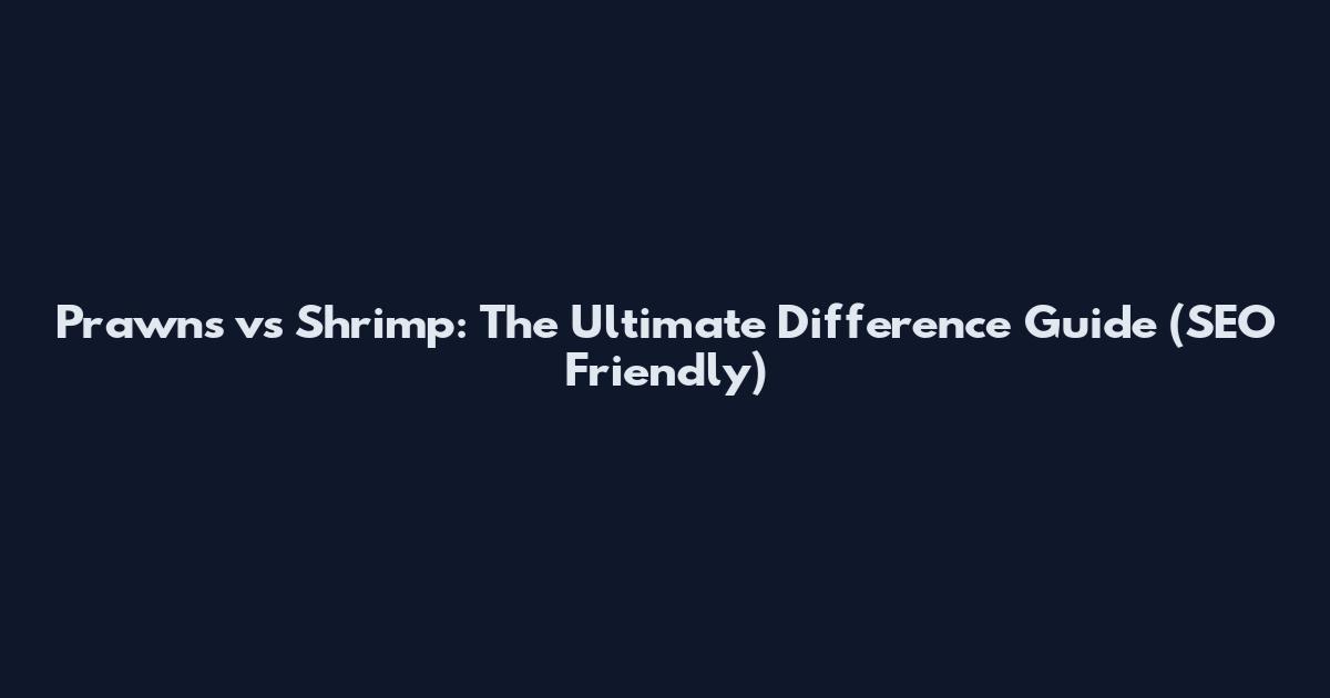 Prawns vs Shrimp: The Ultimate Difference Guide (SEO Friendly)