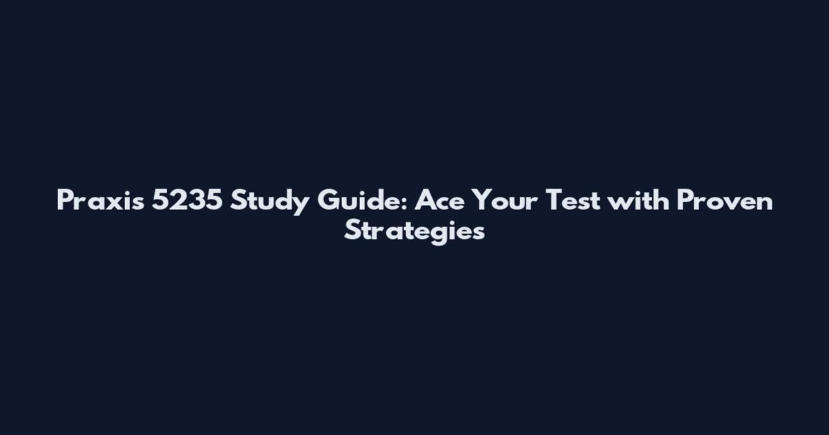 Praxis 5235 Study Guide: Ace Your Test with Proven Strategies