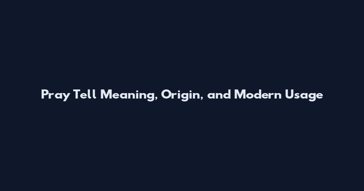 Pray Tell Meaning, Origin, and Modern Usage