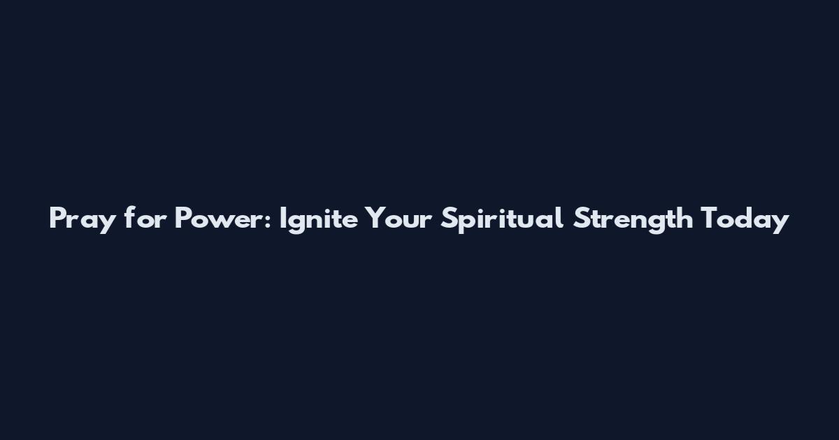 Pray for Power: Ignite Your Spiritual Strength Today